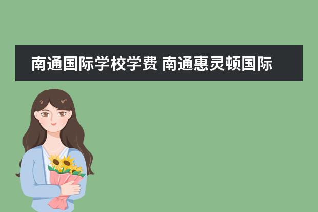 南通国际学校学费 南通惠灵顿国际学校学费