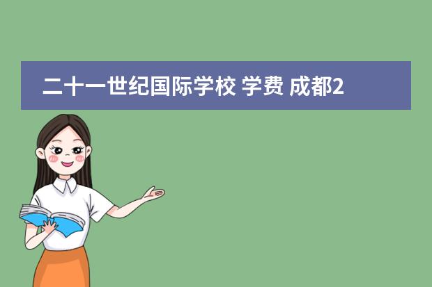 二十一世纪国际学校 学费 成都21世纪国际学校学费