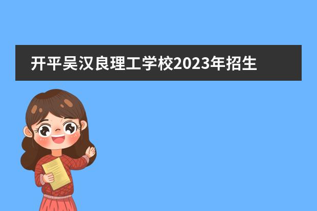 开平吴汉良理工学校2023年招生简章