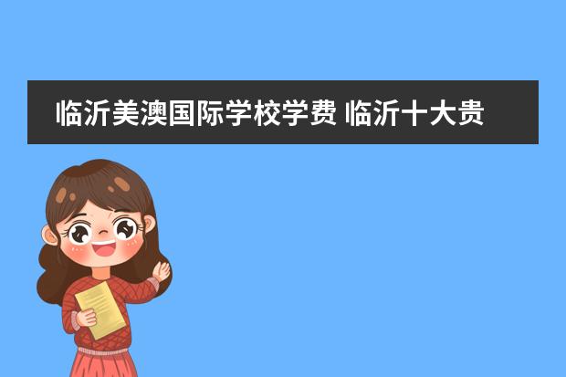 临沂美澳国际学校学费 临沂十大贵族学校