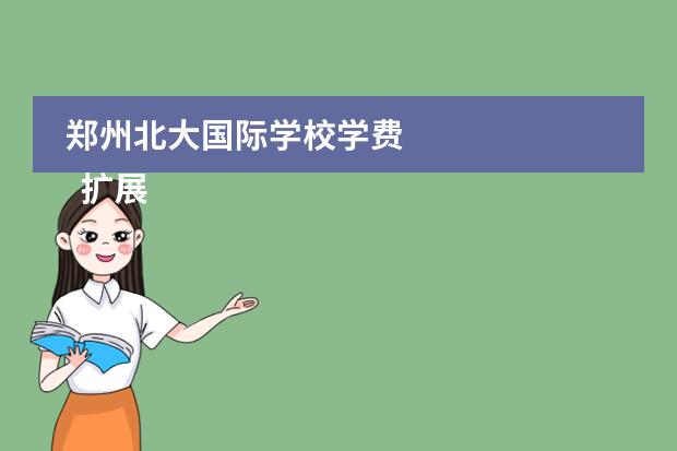 郑州北大国际学校学费 
  扩展资料
 
