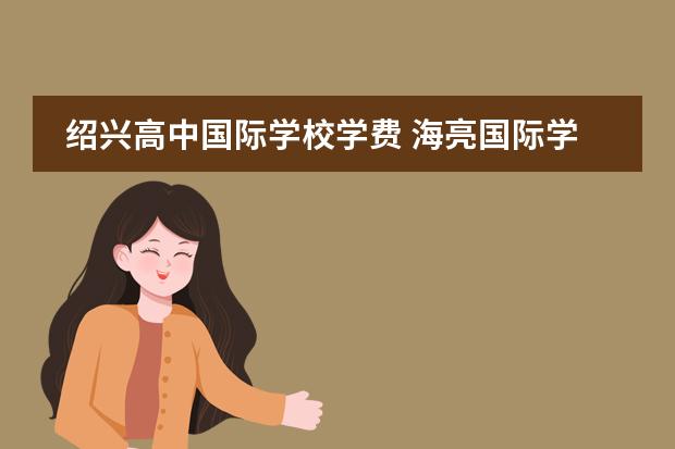 绍兴高中国际学校学费 海亮国际学校学费2022