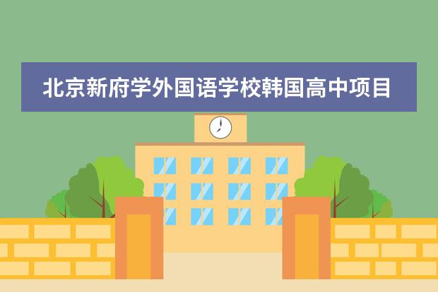 北京新府学外国语学校韩国高中项目