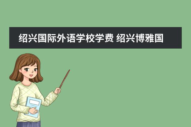 绍兴国际外语学校学费 绍兴博雅国际学校高中收费标准
