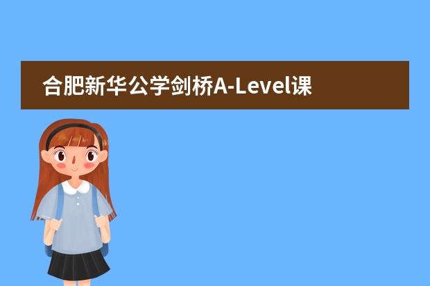 合肥新华公学剑桥A-Level课程怎么样?有哪些优势?