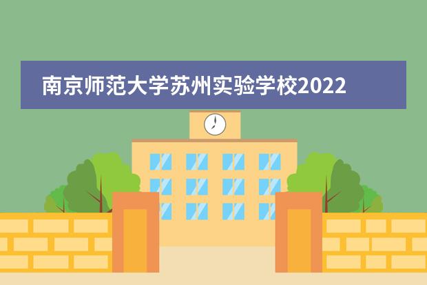 南京师范大学苏州实验学校2022年招生简章|民办制寄宿学校