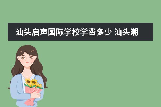 汕头启声国际学校学费多少 汕头潮阳启声国际学校怎么样?