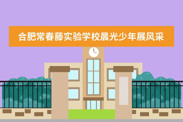 合肥常春藤实验学校晨光少年展风采,春藤校园国旗扬