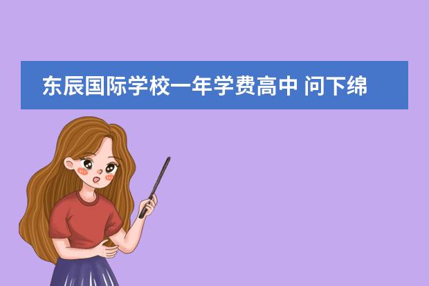 东辰国际学校一年学费高中 问下绵阳东辰国际学校的收费情况?