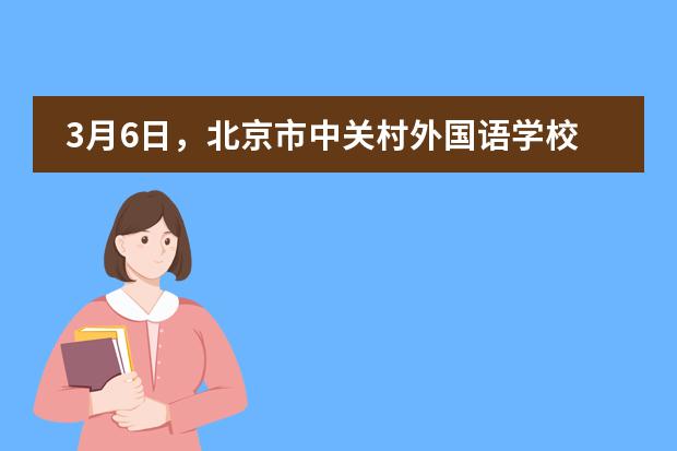 3月6日，北京市中关村外国语学校开放日来临，探校机会来了！