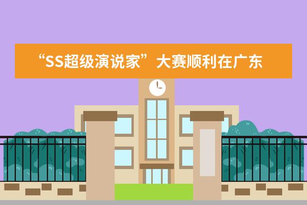 &ldquo;SS超级演说家&rdquo;大赛顺利在广东实验中学初中部举行