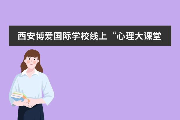 西安博爱国际学校线上&ldquo;心理大课堂&rdquo; | 与你同行 安心防疫