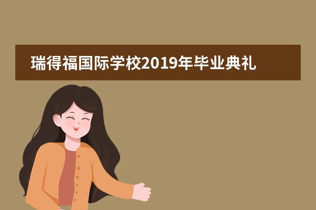 瑞得福国际学校2019年毕业典礼精彩回顾！