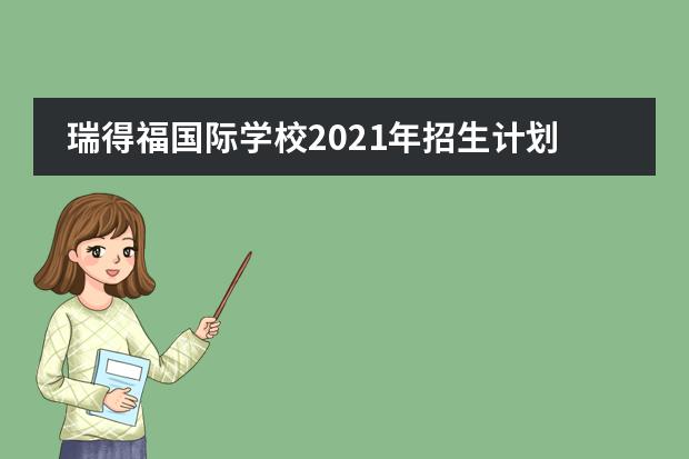 瑞得福国际学校2021年招生计划，附考试信息