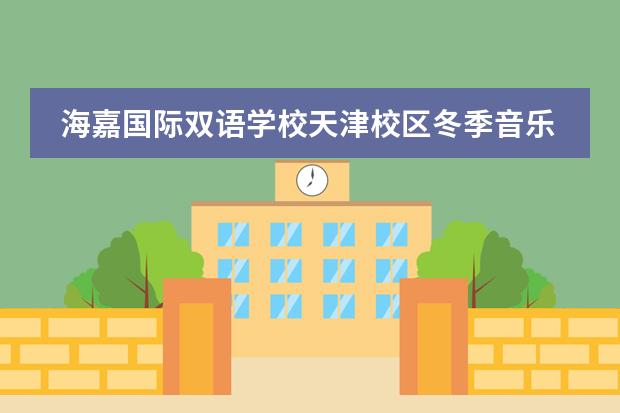 海嘉国际双语学校天津校区冬季音乐会-空白深处那束光！