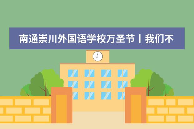 南通崇川外国语学校万圣节丨我们不捣蛋,只给你们欢乐!