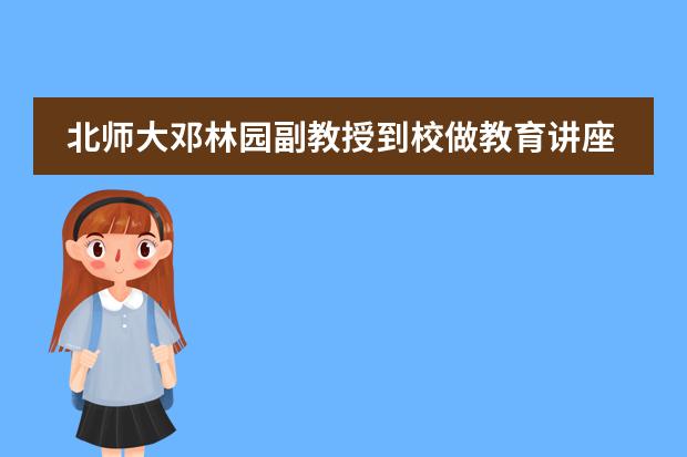 北师大邓林园副教授到校做教育讲座&mdash;&mdash;北京师范大学附属实验中学国际部