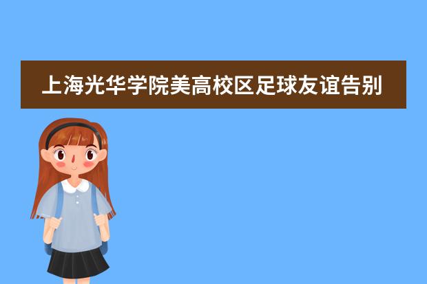 上海光华学院美高校区足球友谊告别赛!