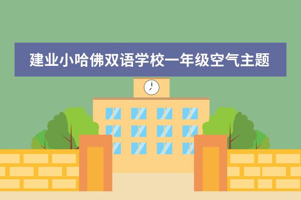 建业小哈佛双语学校一年级空气主题结题展!