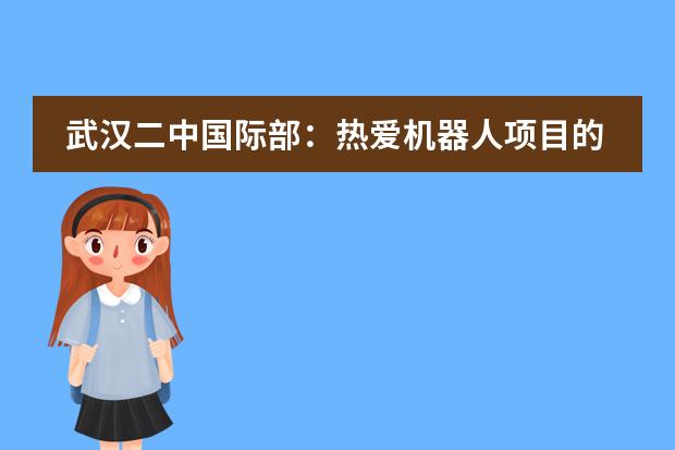 武汉二中国际部：热爱机器人项目的她，心仪的大学竟然是&hellip;&hellip;