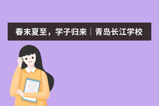 春末夏至,学子归来|青岛长江学校国际部复学须知