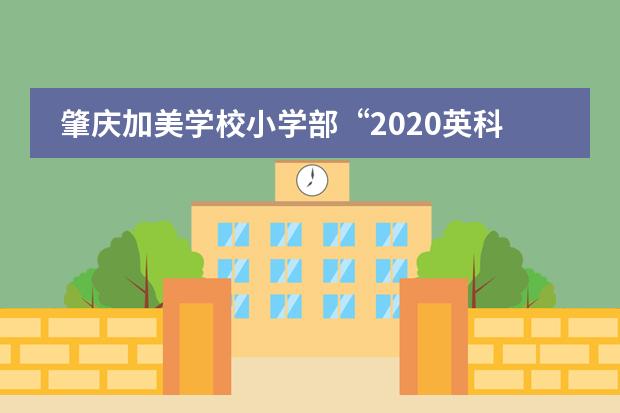 肇庆加美学校小学部&ldquo;2020英科实践&rdquo;夏令营快乐游园活动