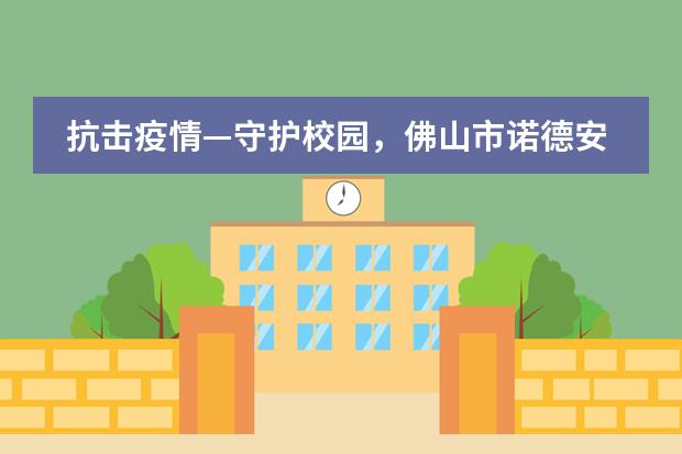 抗击疫情&mdash;守护校园，佛山市诺德安达学校师生在行动