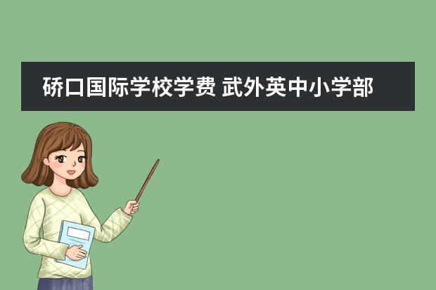 硚口国际学校学费 武外英中小学部一年学费多少(2021)
