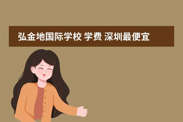 弘金地国际学校 学费 深圳最便宜的私立高中