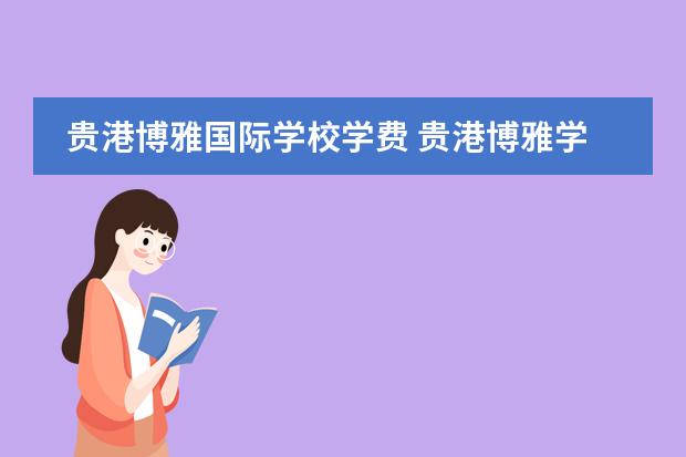 贵港博雅国际学校学费 贵港博雅学校2022招生要求