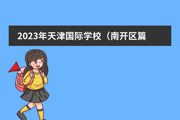 2023年天津国际学校（南开区篇）招生一览表（附学费、招生阶段）