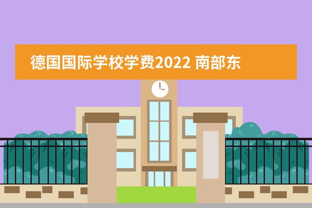 德国国际学校学费2022 南部东辰国际学校2022年收费标准