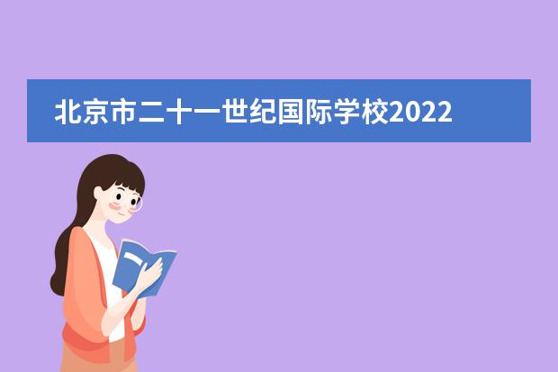 北京市二十一世纪国际学校2022-23年招生计划(附课程、学费、地址、招生对象)