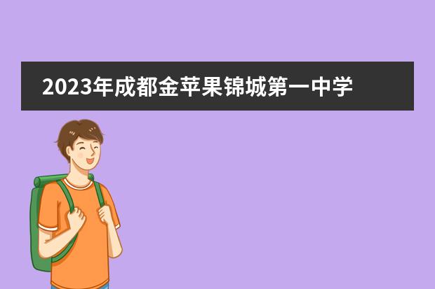 2023年成都金苹果锦城第一中学国际课程招生计划（附学费、招生对象、录取成果）