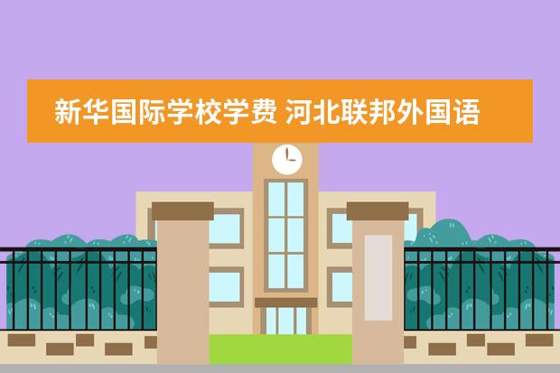 新华国际学校学费 河北联邦外国语学校学费