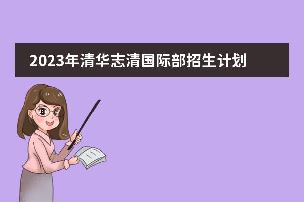 2023年清华志清国际部招生计划（附学费、课程、招生对象）