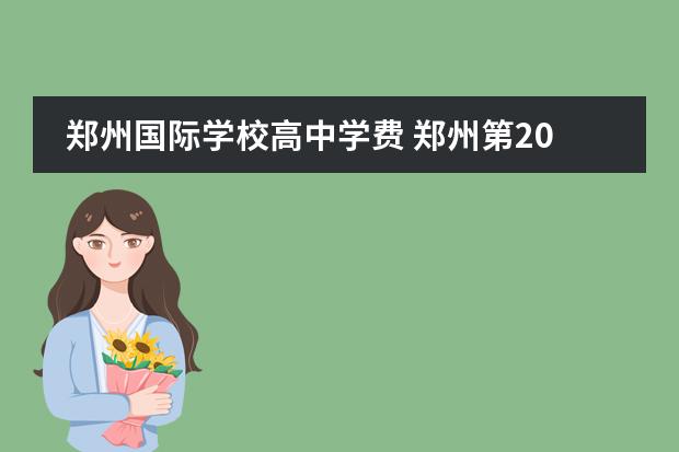 郑州国际学校高中学费 郑州第2021三批次高中排名及学费