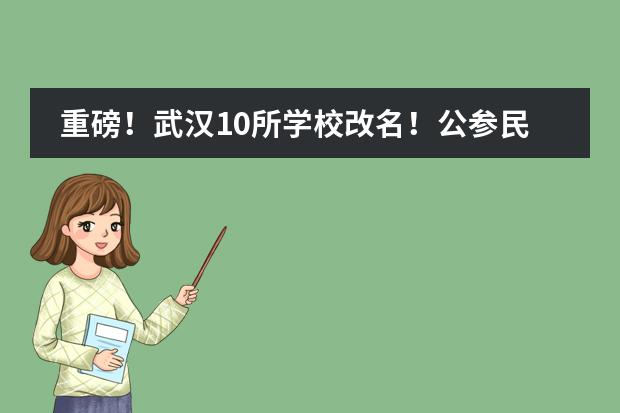 重磅！武汉10所学校改名！公参民学校全部回公办！