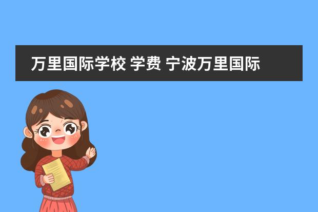 万里国际学校 学费 宁波万里国际学校的办学规模