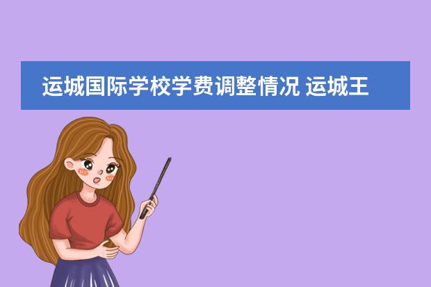运城国际学校学费调整情况 运城王府学校和运城国际学校哪个好