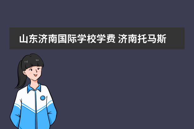 山东济南国际学校学费 济南托马斯国际学校学费