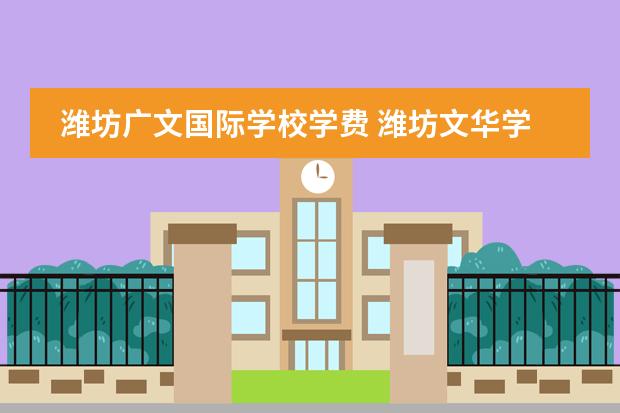 潍坊广文国际学校学费 潍坊文华学校复读收费标准2022