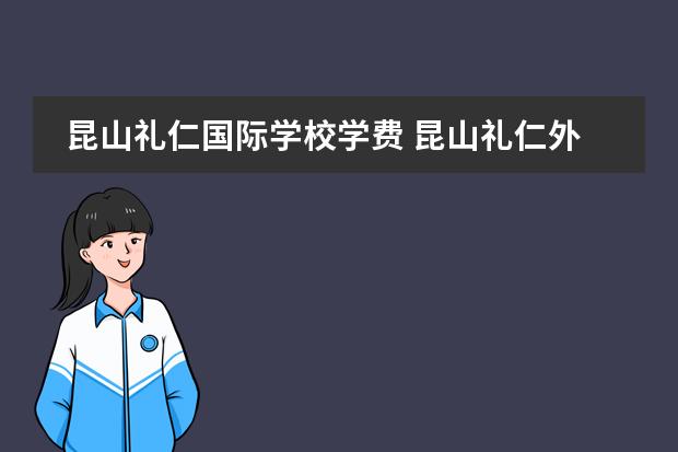 昆山礼仁国际学校学费 昆山礼仁外国语学校收费