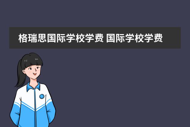 格瑞思国际学校学费 国际学校学费多少