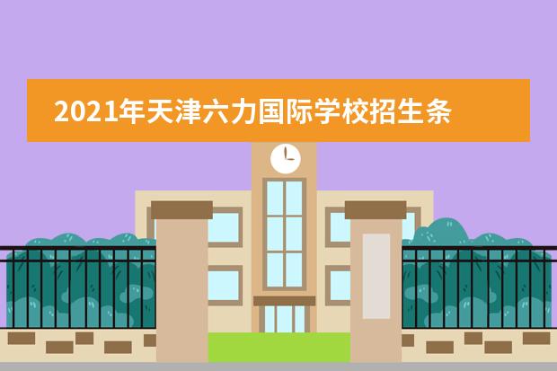2021年天津六力国际学校招生条件