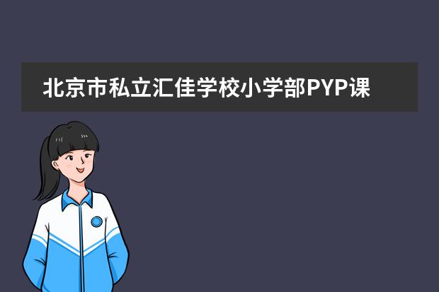 北京市私立汇佳学校小学部PYP课程2023年招生简章