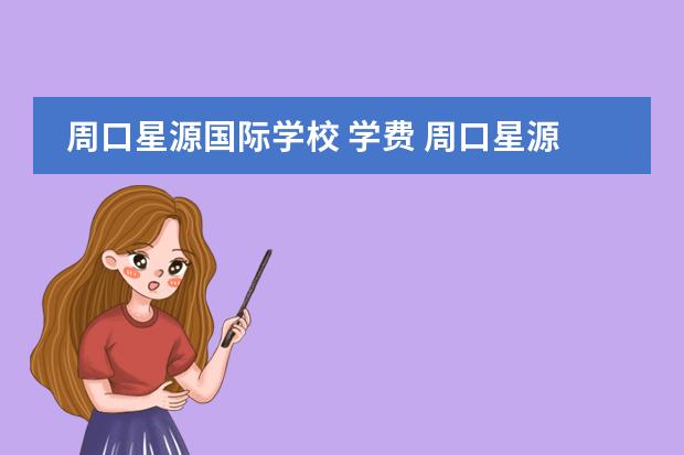 周口星源国际学校 学费 周口星源国际学校多少亩