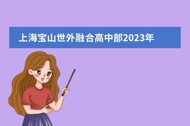 上海宝山世外融合高中部2023年学部简介,学费介绍。