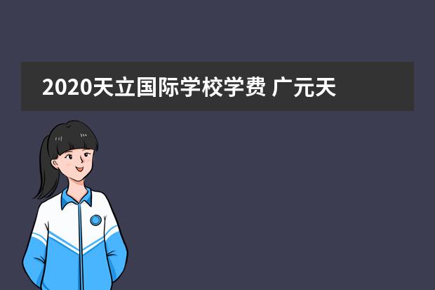 2020天立国际学校学费 广元天立国际学校收费标准