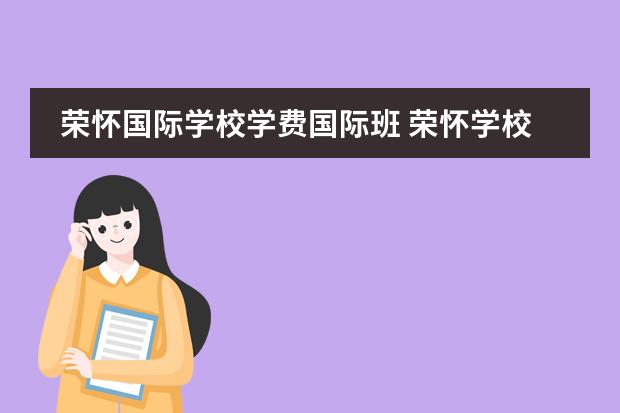 荣怀国际学校学费国际班 荣怀学校怎么样
